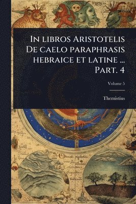 Themistius - In libros Aristotelis De caelo paraphrasis hebraice et latine ... Part. 4, Häftad