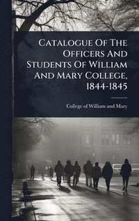 bokomslag Catalogue Of The Officers And Students Of William And Mary College, 1844-1845