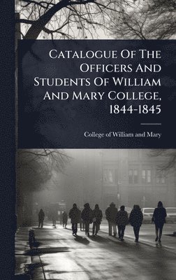 bokomslag Catalogue Of The Officers And Students Of William And Mary College, 1844-1845