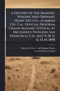 bokomslag A History Of The Masonic Widows' And Orphans' Home, Decoto, Alameda Co., Cal. Official Program Grand Masonic Festival At Mechanics' Pavilion, San Fran