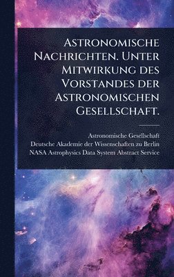 Astronomische Gesellschaft (Germany) - Astronomische Nachrichten. Unter Mitwirkung des Vorstandes der Astronomischen Gesellschaft., Inbunden