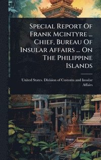 bokomslag Special Report Of Frank Mcintyre ... Chief, Bureau Of Insular Affairs ... On The Philippine Islands