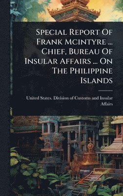 bokomslag Special Report Of Frank Mcintyre ... Chief, Bureau Of Insular Affairs ... On The Philippine Islands