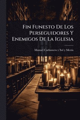 bokomslag Fin Funesto De Los Perseguidores Y Enemigos De La Iglesia