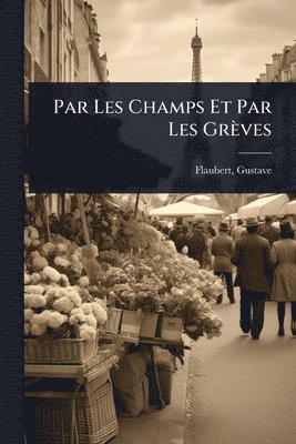 Gustave Flaubert, Gustave, 1821-1880, Flaubert - Par Les Champs Et Par Les Grèves, Häftad