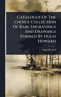 Catalogue Of The Choice Collection Of Rare Engravings And Drawings Formed By Hugh Howard