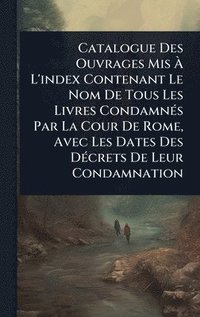 bokomslag Catalogue Des Ouvrages Mis Ã? L'index Contenant Le Nom De Tous Les Livres CondamnÃ(c)s Par La Cour De Rome, Avec Les Dates Des DÃ(c)crets De Leur