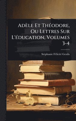 Adèle Et ThÃ(c)odore, Ou Lettres Sur L'Ã(c)ducation, Volumes 3-4, Inbunden
