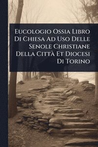 bokomslag Eucologio Ossia Libro Di Chiesa Ad Uso Delle Senole Christiane Della CittÃ Et Diocesi Di Torino