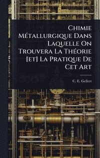 bokomslag Chimie MÃ(c)tallurgique Dans Laquelle On Trouvera La ThÃ(c)orie [et] La Pratique De Cet Art