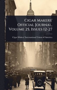 bokomslag Cigar Makers' Official Journal, Volume 25, Issues 12-27