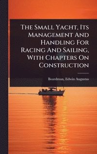 bokomslag Small Yacht, Its Management And Handling For Racing And Sailing, With Chapters On Construction
