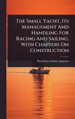 bokomslag Small Yacht, Its Management And Handling For Racing And Sailing, With Chapters On Construction