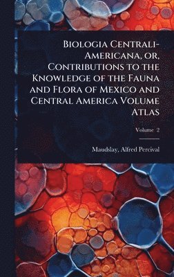 Maudslay Alfred Percival, Alfred Percival, Maudslay - Biologia Centrali-Americana, or, Contributions to the Knowledge of the Fauna and Flora of Mexico and Central America Volume Atlas, Inbunden