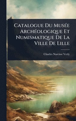 bokomslag Catalogue Du MusÃ(c)e ArchÃ(c)ologique Et Numismatique De La Ville De Lille