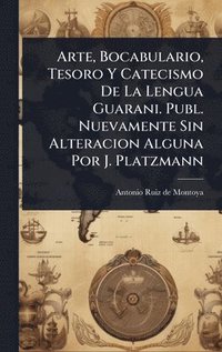 bokomslag Arte, Bocabulario, Tesoro Y Catecismo De La Lengua Guarani. Publ. Nuevamente Sin Alteracion Alguna Por J. Platzmann