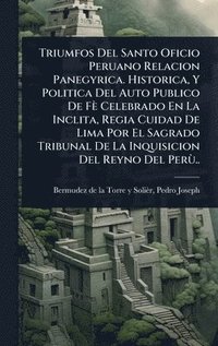 bokomslag Triumfos Del Santo Oficio Peruano Relacion Panegyrica. Historica, Y Politica Del Auto Publico De Fè Celebrado En La Inclita, Regia Cuidad De Lima Por