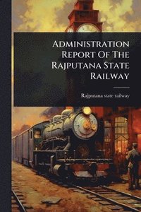 bokomslag Administration Report Of The Rajputana State Railway