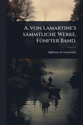 bokomslag A. von Lamartine's sämmtliche Werke, FÃ1/4nfter Band.