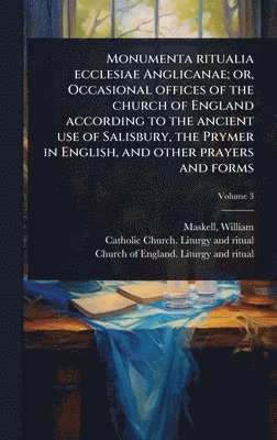 William Maskell, William, 1814?-1890, Maskell - Monumenta ritualia ecclesiae Anglicanae; or, Occasional offices of the church of England according to the ancient use of Salisbury, the Prymer in English, and other prayers and forms, Inbunden