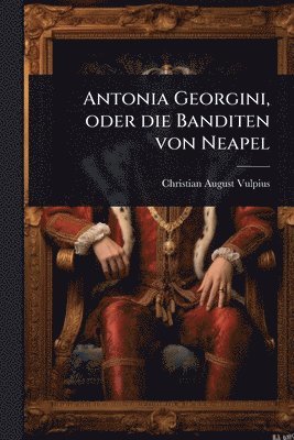 Christian August Vulpius - Antonia Georgini, oder die Banditen von Neapel, Häftad
