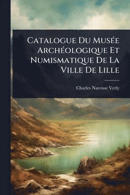 bokomslag Catalogue Du MusÃ(c)e ArchÃ(c)ologique Et Numismatique De La Ville De Lille