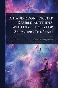 bokomslag A Hand-book For Star Double-altitudes, With Directions For Selecting The Stars