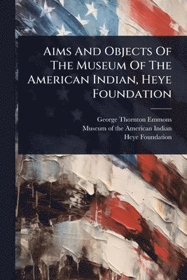Aims And Objects Of The Museum Of The American Indian, Heye Foundation