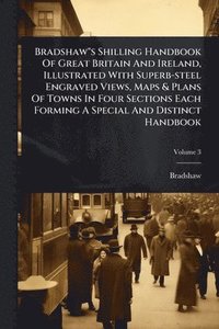 bokomslag Bradshaw"s Shilling Handbook Of Great Britain And Ireland, Illustrated With Superb-steel Engraved Views, Maps & Plans Of Towns In Four Sections Each Forming A Special And Distinct Handbook