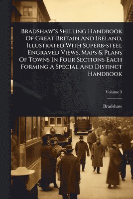 bokomslag Bradshaw"s Shilling Handbook Of Great Britain And Ireland, Illustrated With Superb-steel Engraved Views, Maps & Plans Of Towns In Four Sections Each Forming A Special And Distinct Handbook