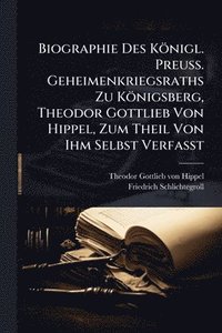 bokomslag Biographie Des Königl. Preuss. Geheimenkriegsraths Zu Königsberg, Theodor Gottlieb Von Hippel, Zum Theil Von Ihm Selbst Verfasst