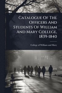 bokomslag Catalogue Of The Officers And Students Of William And Mary College, 1839-1840