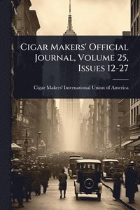 bokomslag Cigar Makers' Official Journal, Volume 25, Issues 12-27