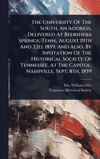 bokomslag The University Of The South. An Address, Delivered At Beersheba Springs, Tenn., August 19th And 22d, 1859, And Also, By Invitation Of The Historical S