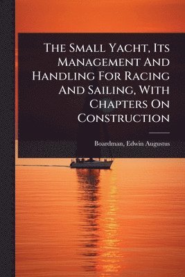 bokomslag Small Yacht, Its Management And Handling For Racing And Sailing, With Chapters On Construction
