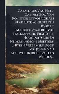 bokomslag Catalogus Van Het ... Cabinet Zoo Van Konstige Uitvoerige Als Plaisante Schilderyen Door De Allerroemwaerdigste Italiaansche, Fransche, Hoogduitsche En Nederlandsche Meesters, ... Byeen Versamelt D...