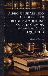 bokomslag Alphonsi De Azevedo J. C. Hispani ... De Reorum Absolutine Objecta Crimina Negantium Apud Equuleum