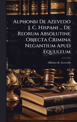 bokomslag Alphonsi De Azevedo J. C. Hispani ... De Reorum Absolutine Objecta Crimina Negantium Apud Equuleum