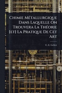 bokomslag Chimie MÃ(c)tallurgique Dans Laquelle On Trouvera La ThÃ(c)orie [et] La Pratique De Cet Art