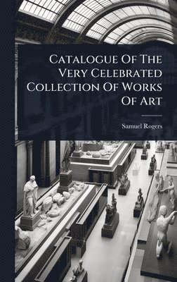 Samuel Rogers - Catalogue Of The Very Celebrated Collection Of Works Of Art, Inbunden