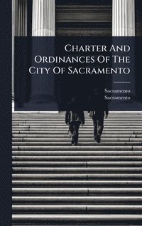 bokomslag Charter And Ordinances Of The City Of Sacramento