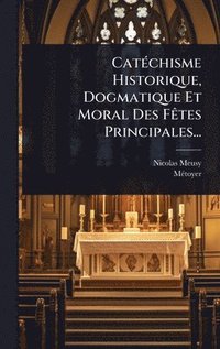 bokomslag CatÃ(c)chisme Historique, Dogmatique Et Moral Des FÃates Principales...