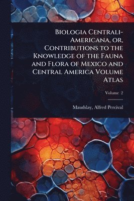 bokomslag Biologia Centrali-Americana, or, Contributions to the Knowledge of the Fauna and Flora of Mexico and Central America Volume Atlas