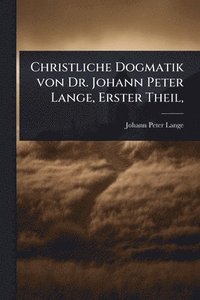 bokomslag Christliche Dogmatik von Dr. Johann Peter Lange, Erster Theil,