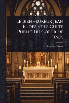 Lebrun Charles 1863-1944, Charles, 1863-1944, Lebrun, Charles Lebrun - Bienheureux Jean Eudes Et Le Culte Public Du Coeur De JÃ(c)sus, Häftad