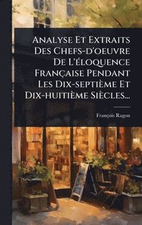 bokomslag Analyse Et Extraits Des Chefs-d'oeuvre De L'Ã(c)loquence Française Pendant Les Dix-septième Et Dix-huitième Siècles...