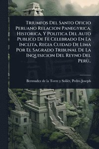 bokomslag Triumfos Del Santo Oficio Peruano Relacion Panegyrica. Historica, Y Politica Del Auto Publico De Fè Celebrado En La Inclita, Regia Cuidad De Lima Por