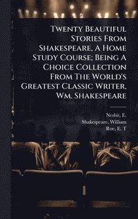 bokomslag Twenty Beautiful Stories From Shakespeare, A Home Study Course; Being A Choice Collection From The World's Greatest Classic Writer, Wm. Shakespeare