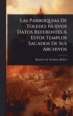 bokomslag Las Parroquias De Toledo; Nuevos Datos Referentes A Estos Templos Sacados De Sus Archivos