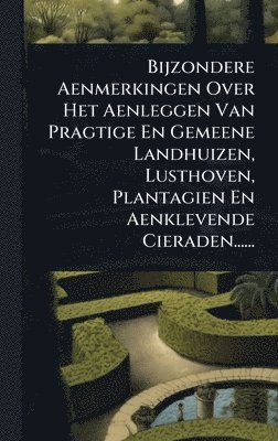 bokomslag Bijzondere Aenmerkingen Over Het Aenleggen Van Pragtige En Gemeene Landhuizen, Lusthoven, Plantagien En Aenklevende Cieraden......